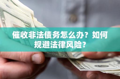济南催收非法债务怎么办？如何规避法律风险？