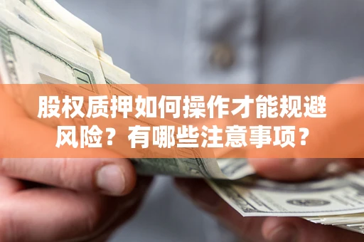 济南股权质押如何操作才能规避风险？有哪些注意事项？