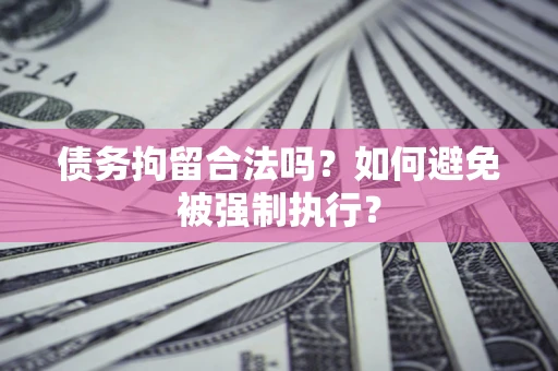 济南债务拘留合法吗？如何避免被强制执行？