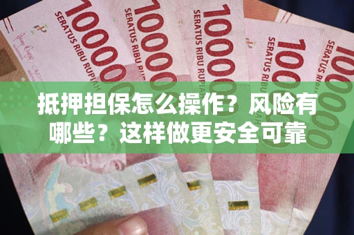 济南抵押担保怎么操作？风险有哪些？这样做更安全可靠