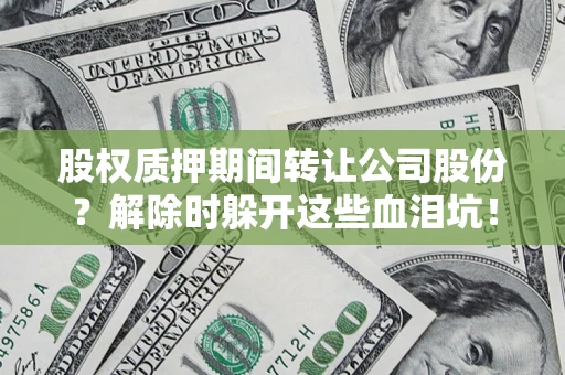 济南股权质押期间转让公司股份？解除时躲开这些血泪坑！