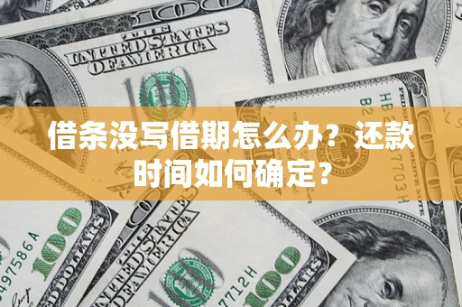济南借条没写借期怎么办？还款时间如何确定？