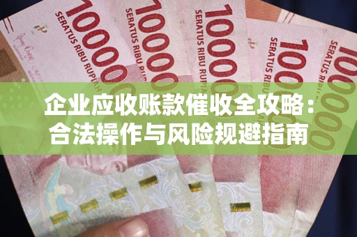 济南企业应收账款催收全攻略：合法操作与风险规避指南