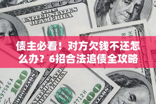 济南债主必看！对方欠钱不还怎么办？6招合法追债全攻略