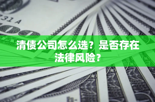 济南清债公司怎么选？是否存在法律风险？