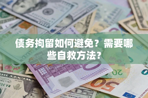 济南债务拘留如何避免？需要哪些自救方法？