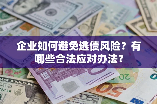 济南企业如何避免逃债风险？有哪些合法应对办法？