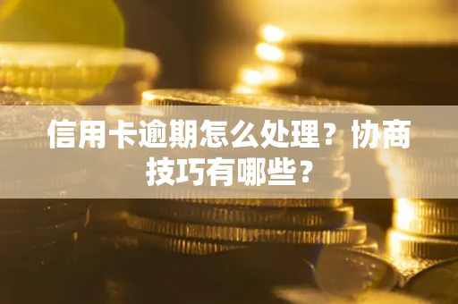 济南信用卡逾期怎么处理？协商技巧有哪些？
