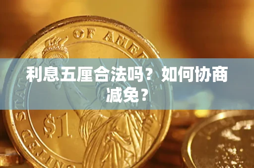 济南利息五厘合法吗？如何协商减免？