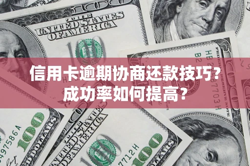济南信用卡逾期协商还款技巧？成功率如何提高？