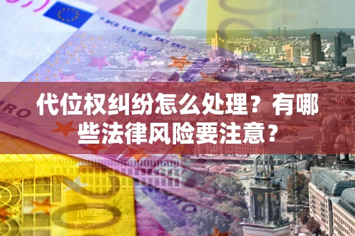 济南代位权纠纷怎么处理？有哪些法律风险要注意？
