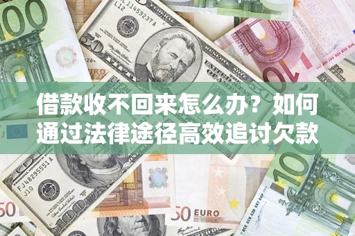 济南借款收不回来怎么办?如何通过法律途径高效追讨欠款? 济南借款收不回来怎么办?如何通过法律途径高效追讨欠款?