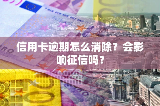 济南信用卡逾期怎么消除？会影响征信吗？