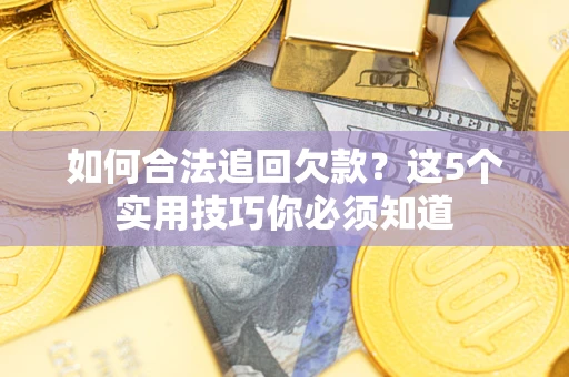 济南如何合法追回欠款？这5个实用技巧你必须知道
