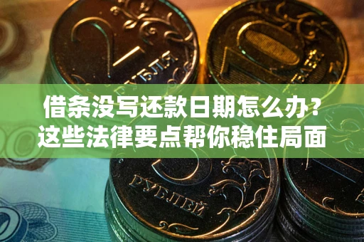 济南借条没写还款日期怎么办？这些法律要点帮你稳住局面