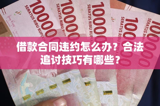 济南借款合同违约怎么办？合法追讨技巧有哪些？