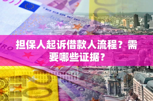 济南担保人起诉借款人流程?需要哪些证据? 济南担保人起诉借款人流程?需要哪些证据?