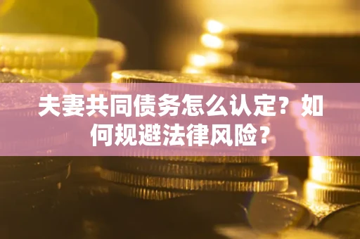 济南夫妻共同债务怎么认定？如何规避法律风险？
