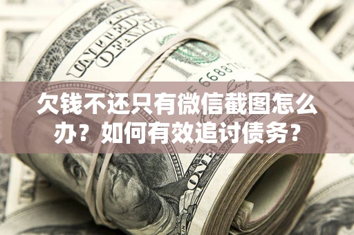 济南欠钱不还只有微信截图怎么办？如何有效追讨债务？