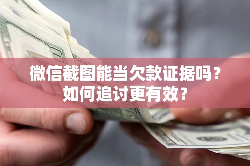 济南微信截图能当欠款证据吗？如何追讨更有效？