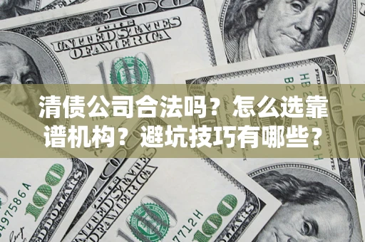 济南清债公司合法吗？怎么选靠谱机构？避坑技巧有哪些？