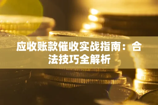 济南应收账款催收实战指南：合法技巧全解析