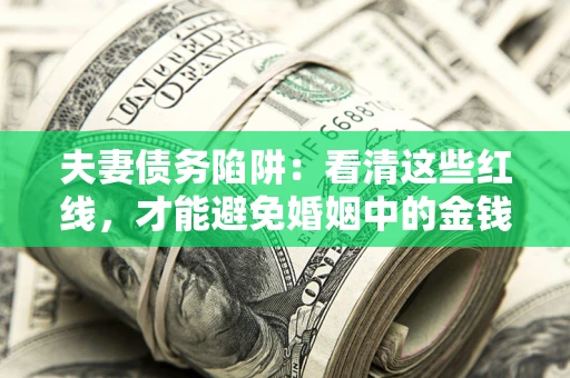 济南夫妻债务陷阱：看清这些红线，才能避免婚姻中的金钱危机