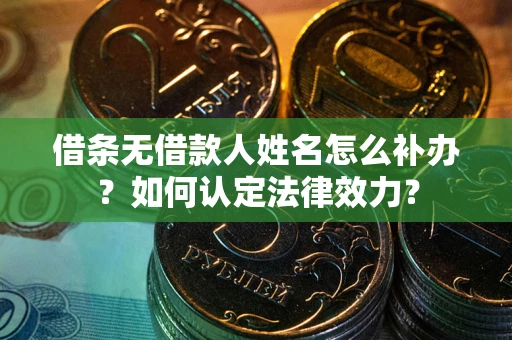 济南借条无借款人姓名怎么补办？如何认定法律效力？