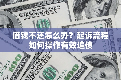 济南借钱不还怎么办？起诉流程如何操作有效追债
