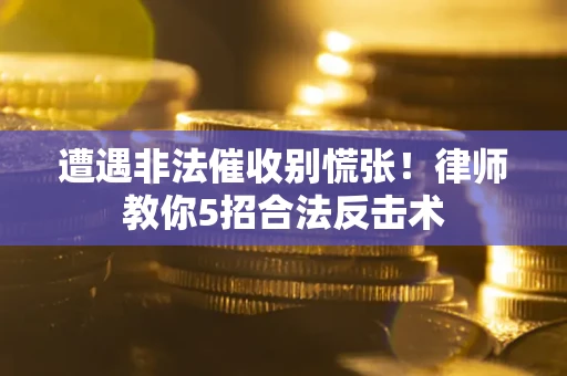 济南遭遇非法催收别慌张！律师教你5招合法反击术