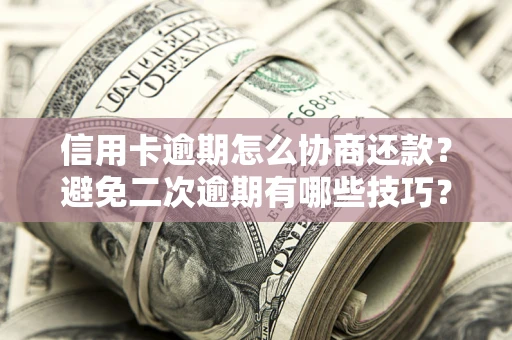 济南信用卡逾期怎么协商还款？避免二次逾期有哪些技巧？