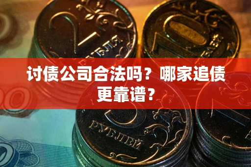 济南讨债公司合法吗？哪家追债更靠谱？