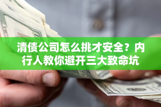 济南清债公司怎么挑才安全?内行人教你避开三大致命坑 济南清债公司怎么挑才安全?内行人教你避开三大致命坑