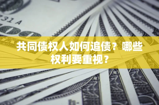 济南共同债权人如何追债？哪些权利要重视？