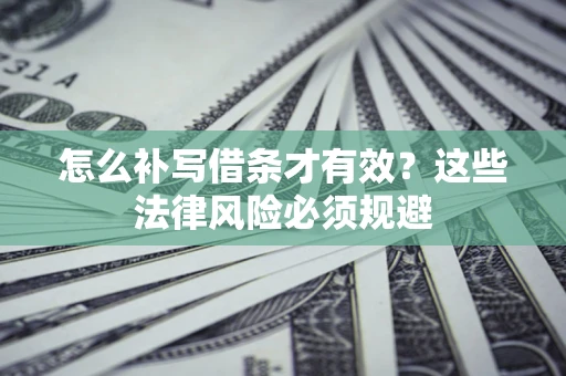 济南怎么补写借条才有效？这些法律风险必须规避