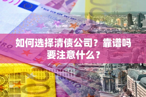 济南如何选择清债公司？靠谱吗要注意什么？