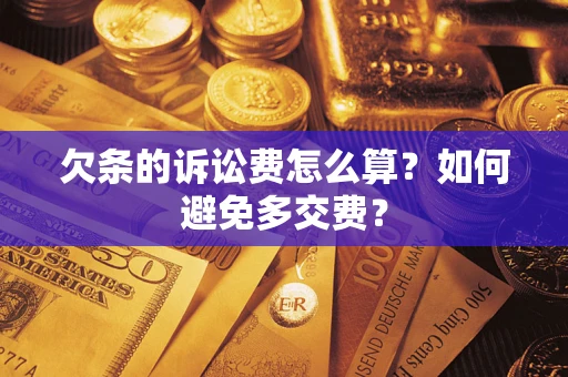 济南欠条的诉讼费怎么算？如何避免多交费？