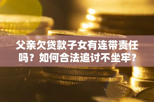 济南父亲欠贷款子女有连带责任吗？如何合法追讨不坐牢？