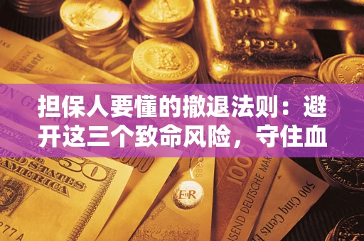 济南担保人要懂的撤退法则：避开这三个致命风险，守住血汗钱