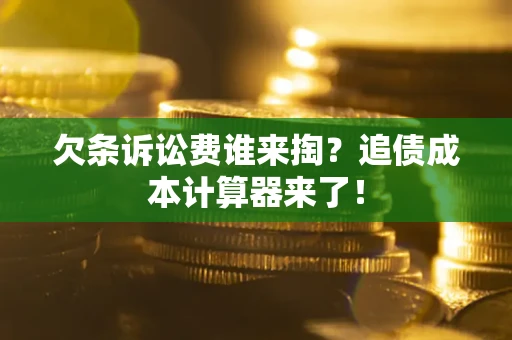 济南欠条诉讼费谁来掏？追债成本计算器来了！