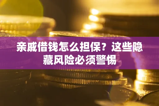 济南亲戚借钱怎么担保？这些隐藏风险必须警惕