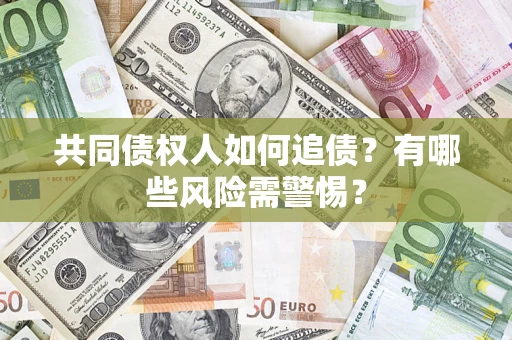 济南共同债权人如何追债？有哪些风险需警惕？
