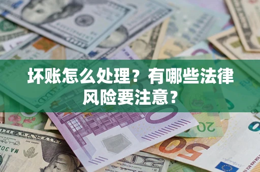 济南坏账怎么处理？有哪些法律风险要注意？