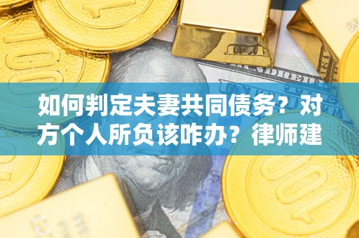 济南如何判定夫妻共同债务？对方个人所负该咋办？律师建议