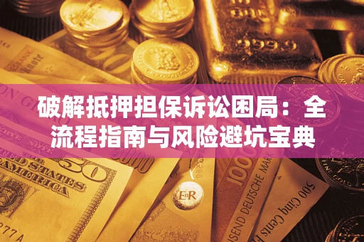 济南破解抵押担保诉讼困局:全流程指南与风险避坑宝典 济南破解抵押担保诉讼困局:全流程指南与风险避坑宝典