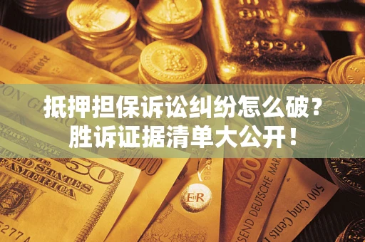 济南抵押担保诉讼纠纷怎么破？胜诉证据清单大公开！