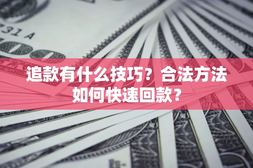 济南追款有什么技巧？合法方法如何快速回款？