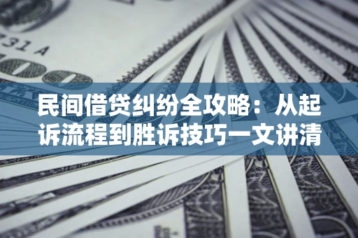 济南民间借贷纠纷全攻略：从起诉流程到胜诉技巧一文讲清