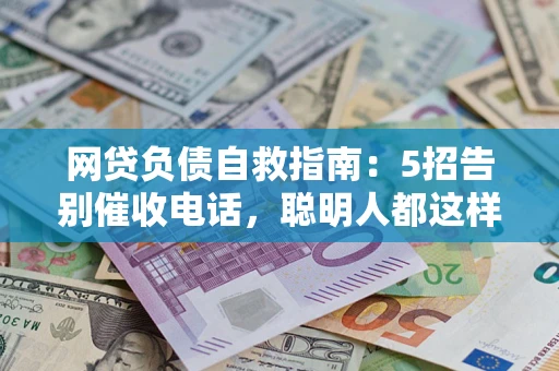 济南网贷负债自救指南：5招告别催收电话，聪明人都这样做
