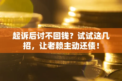 济南起诉后讨不回钱？试试这几招，让老赖主动还债！